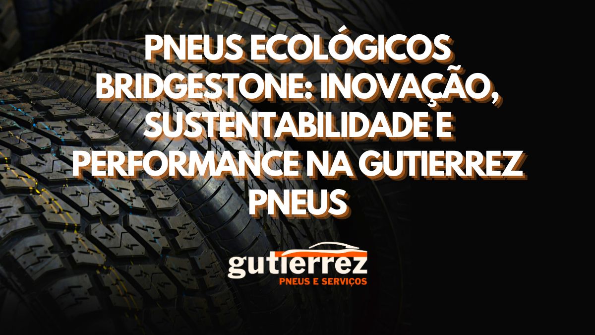 Pneus Ecológicos Bridgestone: Inovação, Sustentabilidade e Performance na Gutierrez Pneus
