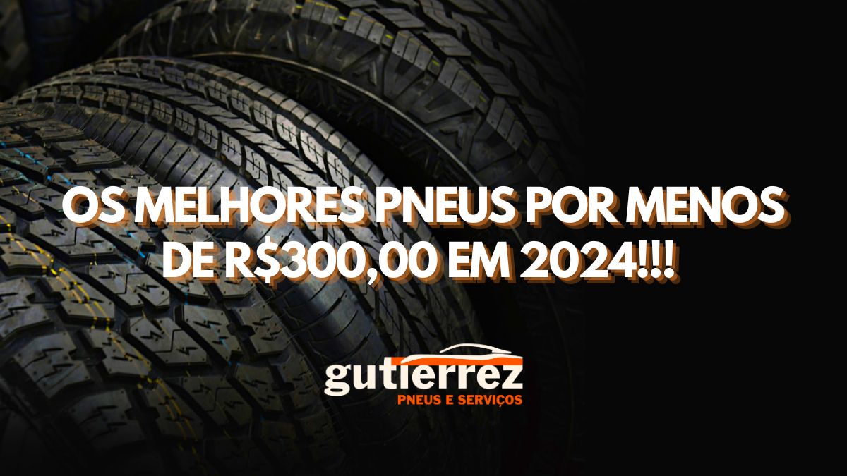 Os melhores pneus por menos de R$300,00 em 2024!!!