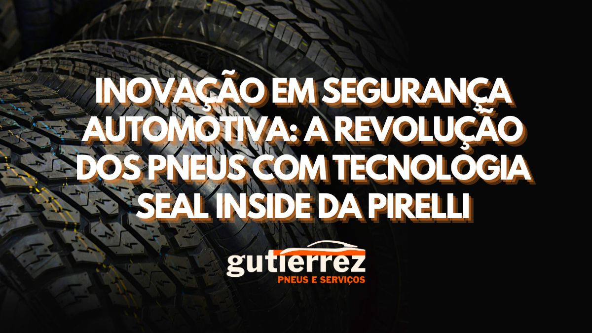 Inovação em Segurança Automotiva: A Revolução dos Pneus com Tecnologia Seal Inside da Pirelli